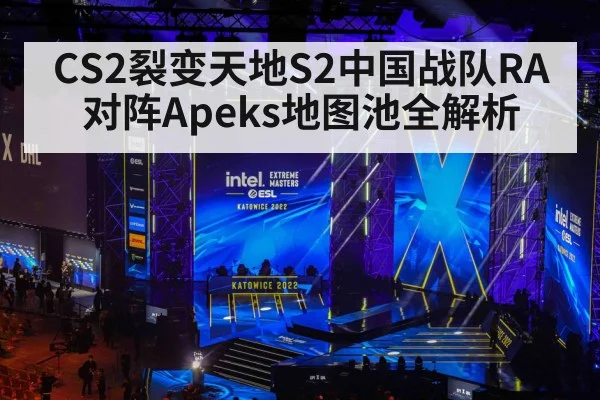 CS2裂变天地S2中国战队RA对阵Apeks地图池全解析