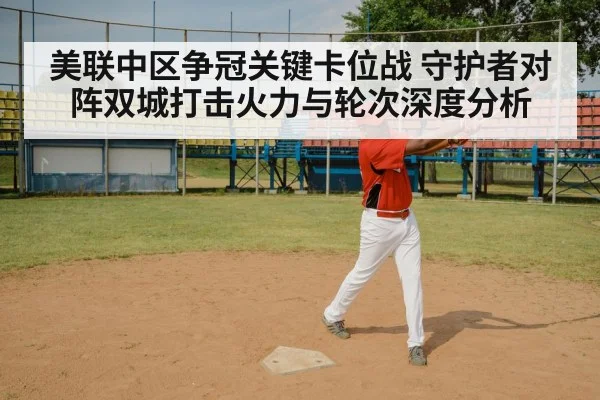 美联中区争冠关键卡位战 守护者对阵双城打击火力与轮次深度分析